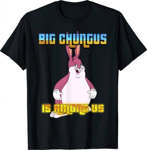 Funny Big Chungus Is Among Us T-Shirt