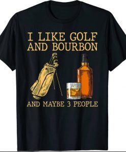 I Like Golf And Bourbon And Maybe 3 People Funny T-Shirt