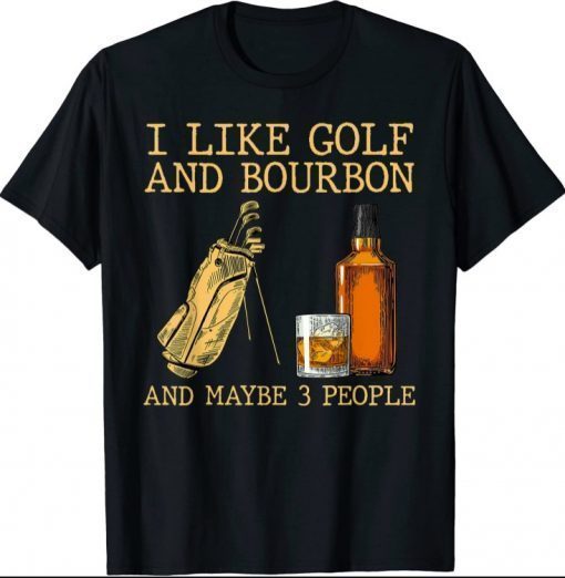 I Like Golf And Bourbon And Maybe 3 People Funny T-Shirt