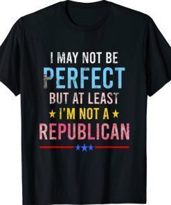 I may not be perfect but at least I am not a republican Gift Shirt