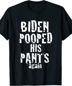 Biden Pooped His Pants Again Anti President Joe Statement T-Shirt