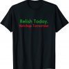Relish Today Ketchup Tomorrow Funny Saying T-Shirt