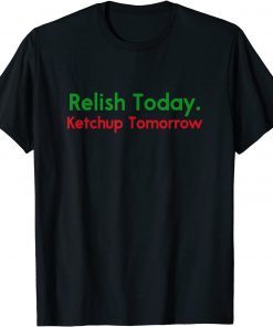 Relish Today Ketchup Tomorrow Funny Saying T-Shirt
