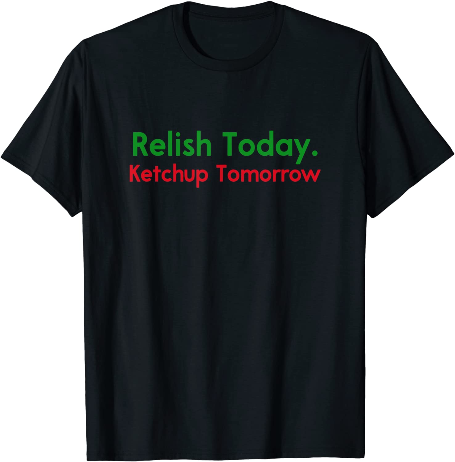 Relish Today Ketchup Tomorrow Funny Saying T-Shirt