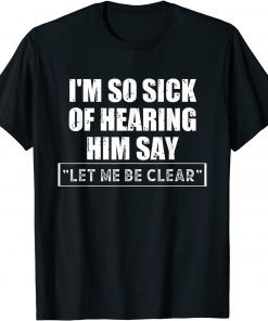 I'm so sick Of hearing him say "let me be clear" Anti Biden T-Shirt