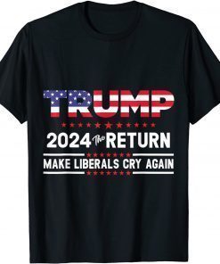 Trump 2024 The Return Make Liberals Cry Again Trump Back T-Shirt