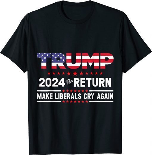 Trump 2024 The Return Make Liberals Cry Again Trump Back T-Shirt