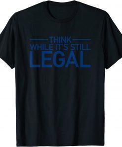 Think While Its Still Legal Shirt Freedom Of Choice Shirt T-Shirt