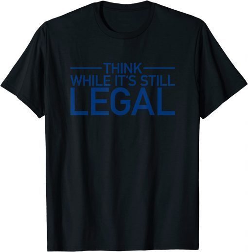 Think While Its Still Legal Shirt Freedom Of Choice Shirt T-Shirt