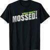 Funny You Got Mossed T-Shirt