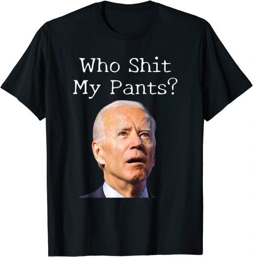 Who Shit My Pants - Funny Anti Joe biden Gift Tee Shirt