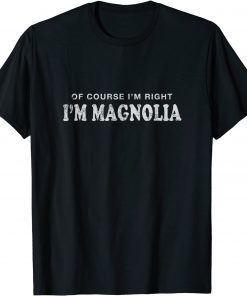 Funny Of Course I'm Right I'm Magnolia First Name Sarcastic T-Shirt