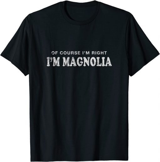 Funny Of Course I'm Right I'm Magnolia First Name Sarcastic T-Shirt