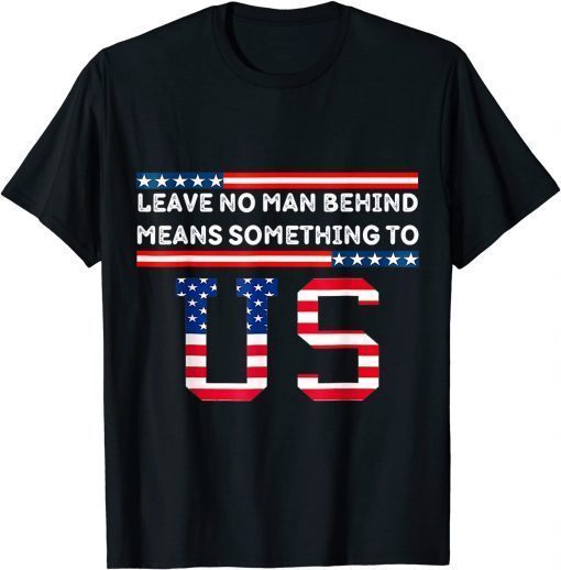 Leave No Man Behind Means Something To Us Anti Joe Biden T-Shirt