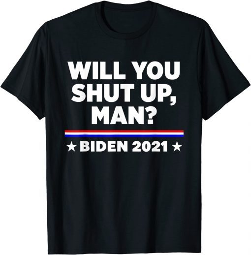 Joe Biden 2021 Will You Shut Up, Man T-Shirt