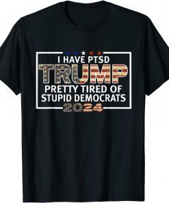 I Have PTSD Pretty Tired Of Stupid Democrats Trump 2024 T-Shirt