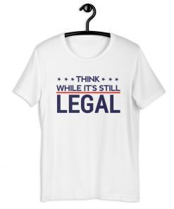 Tee Shirt Think while it's still legal Unisex