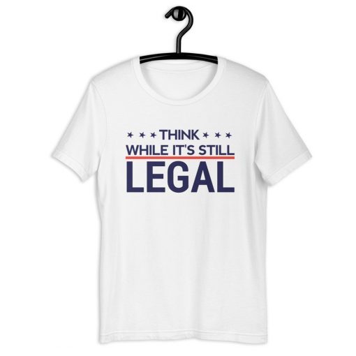 Tee Shirt Think while it's still legal Unisex