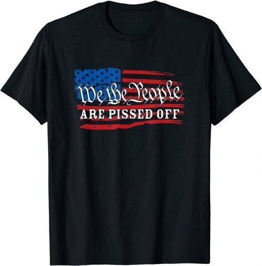 We The People Are Pissed President Trump Political Shirt T-Shirt