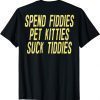 T-Shirt Spend Fiddies Pet Kitties Suck Tiddies (on back)