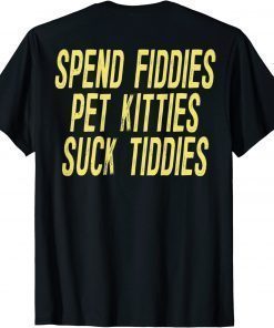 T-Shirt Spend Fiddies Pet Kitties Suck Tiddies (on back)
