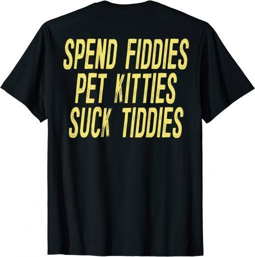 T-Shirt Spend Fiddies Pet Kitties Suck Tiddies (on back)