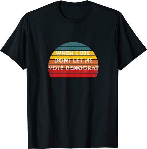 2021 When I Die Don't Let Me Vote Democrat T-Shirt