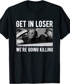 Get In Loser We're Going To Killing Halloween Unisex T-Shirt