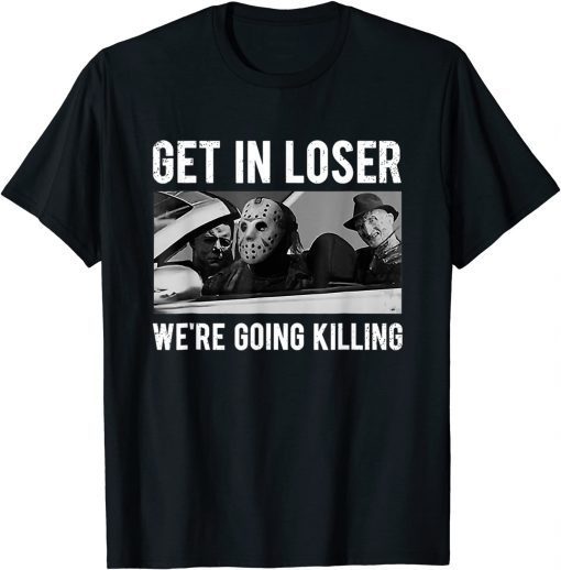 Get In Loser We're Going To Killing Halloween Unisex T-Shirt