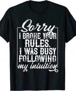 Sorry I Broke Your Rules I Was Busy Following My Intuition T-Shirt