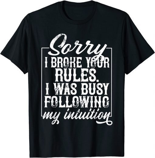 Sorry I Broke Your Rules I Was Busy Following My Intuition T-Shirt