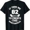 82nd Birthday It Took Me 82 Years To Create This Masterpiece T-Shirt