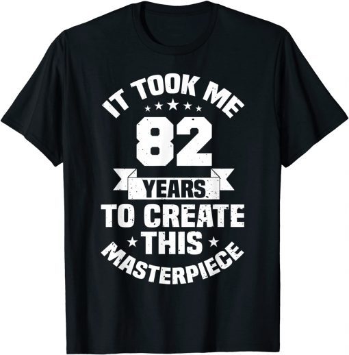 82nd Birthday It Took Me 82 Years To Create This Masterpiece T-Shirt