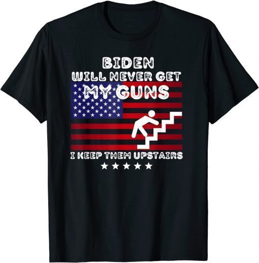 Biden Will Never Get My Guns, I Keep Them Upstairs T-Shirt