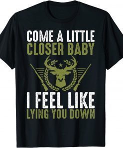 Come A Litte Closer Baby, I Feel Like Lying Uou Down Tee Shirt