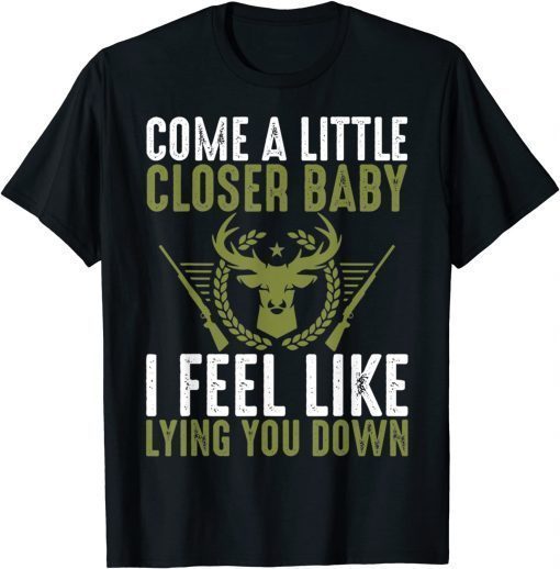 Come A Litte Closer Baby, I Feel Like Lying Uou Down Tee Shirt