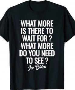 Funny What more is there to wait for Joe Biden Saying T-Shirt