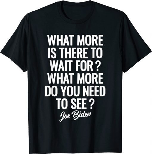 Funny What more is there to wait for Joe Biden Saying T-Shirt