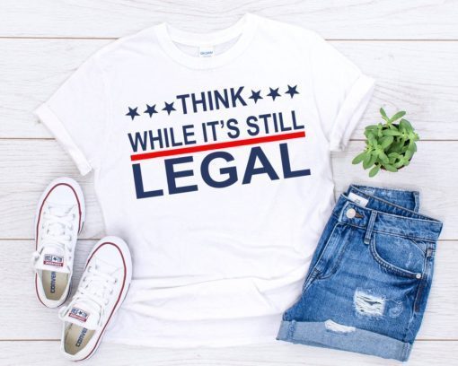 2021 Think while it’s still legal shirt