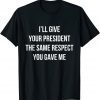 T-Shirt I’ll Give Your President The Same Respect You Gave Me Gift