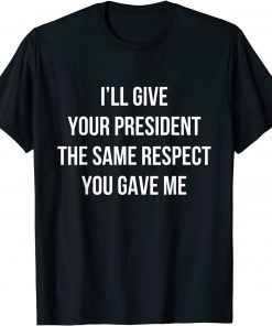 T-Shirt I’ll Give Your President The Same Respect You Gave Me Gift