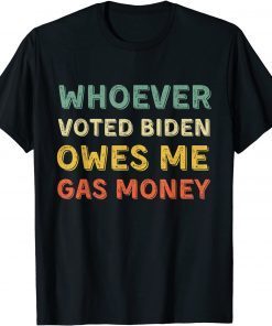 Whoever Voted Biden Owes Me Gas Money Tshirt Funny Political T-Shirt