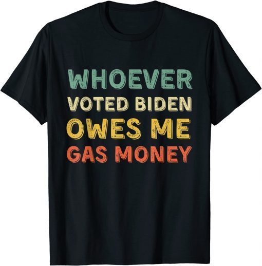 Whoever Voted Biden Owes Me Gas Money Tshirt Funny Political T-Shirt