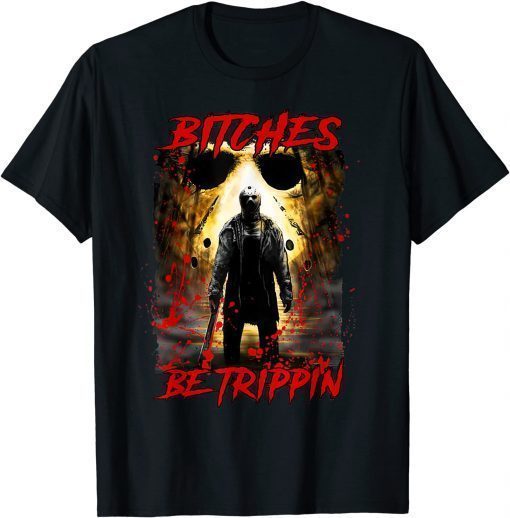 Bitches be tripping Jasons Halloween horror camp Voorhees T-Shirt