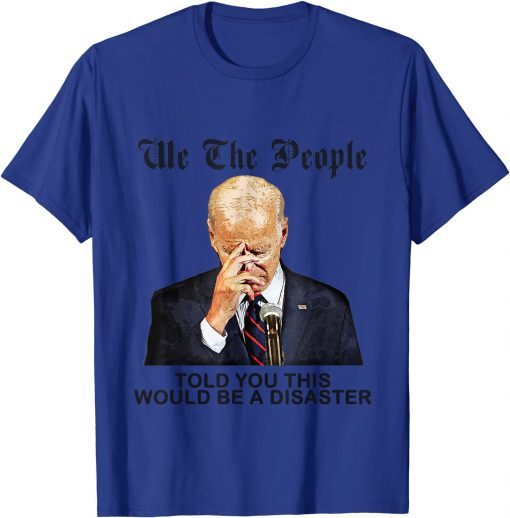 Classic We the people told you this would be disaster Anti Joe Biden Tee Shirt
