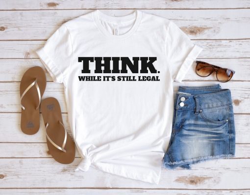 Think While It's Still Legal Gift Tee Shirt