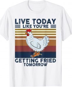 Chicken Live Today Like You're Getting Fried Tomorrow Tee T-Shirt