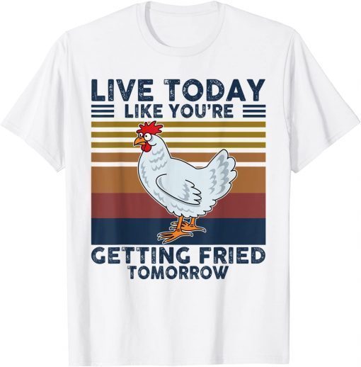 Chicken Live Today Like You're Getting Fried Tomorrow Tee T-Shirt