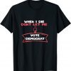 When I Die Don't Let Me Vote Democrat Gift T-Shirt