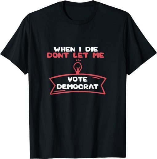 When I Die Don't Let Me Vote Democrat Gift T-Shirt